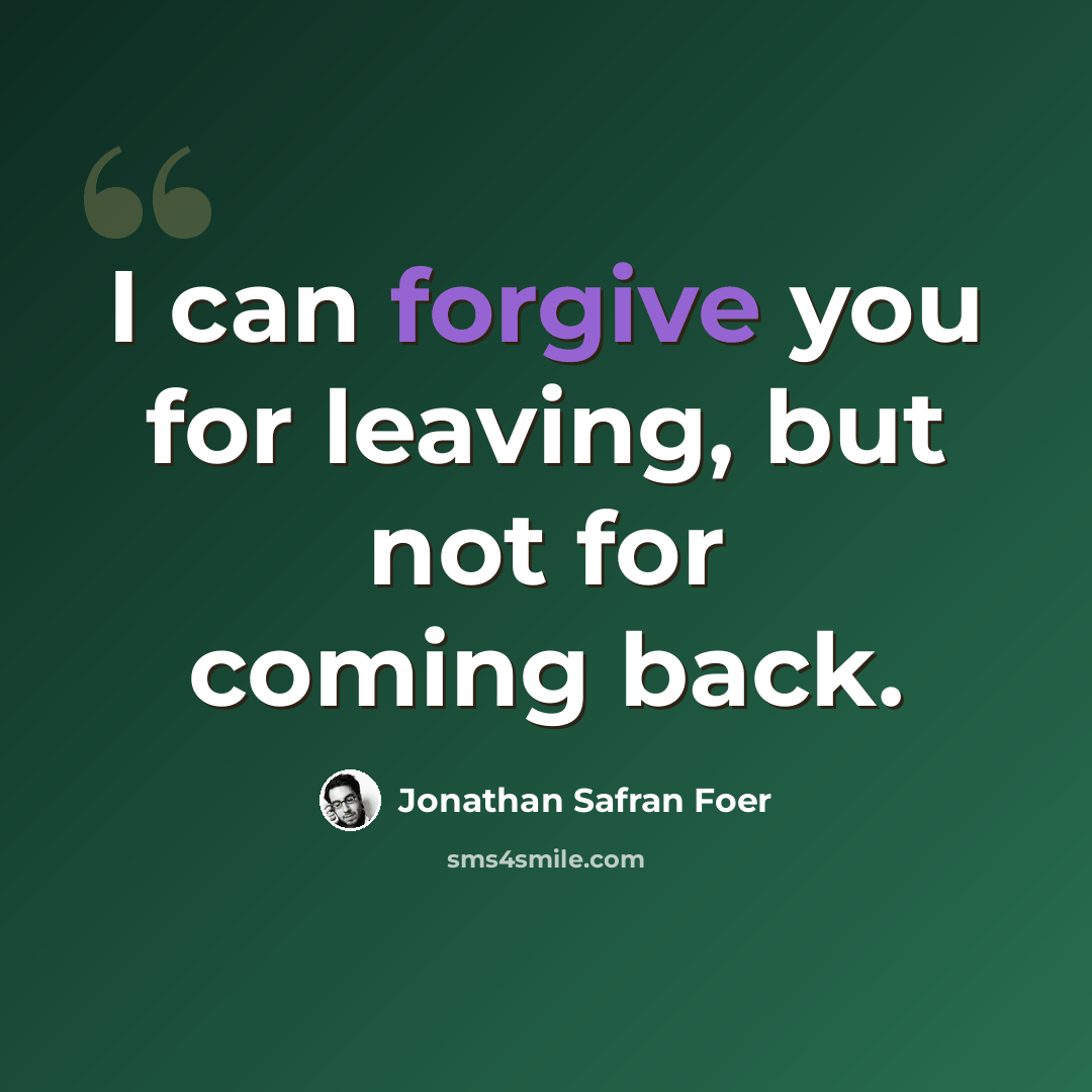 “I can forgive you for leaving, but not for coming back.” quote by Jonathan Safran Foer