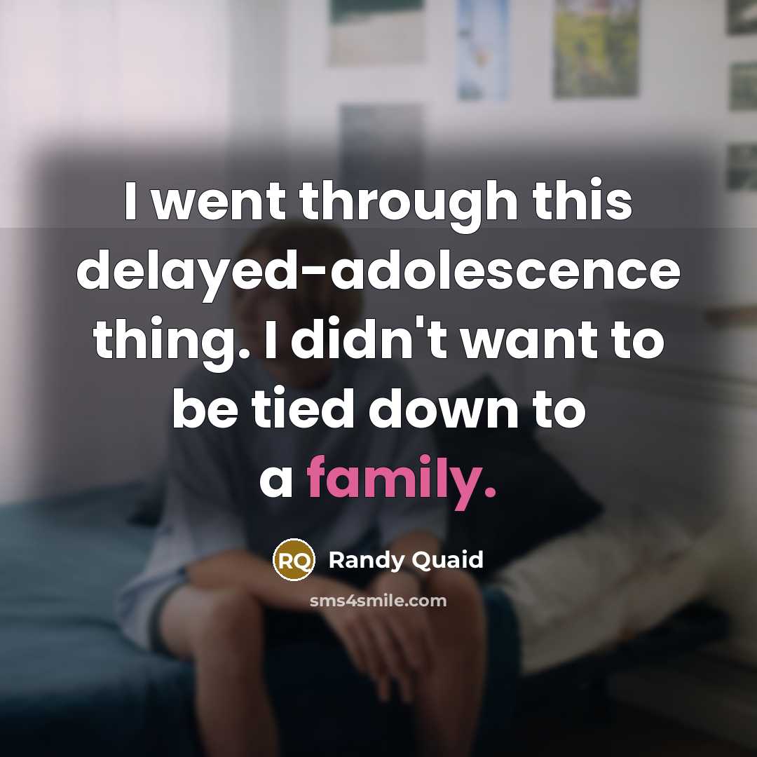 “I went through this delayed-adolescence thing. I didn't want to be tied down to a family.” quote by Randy Quaid