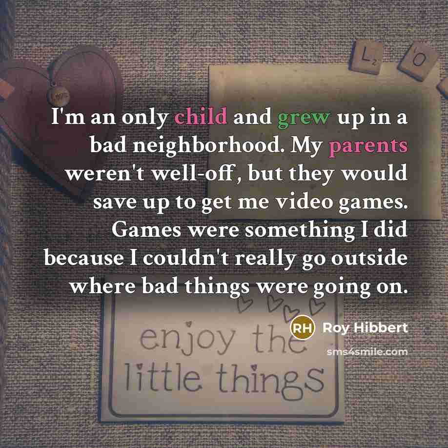 “I'm an only child and grew up in a bad neighborhood. My parents weren't well-off, but they would save up to get me video games. Games were something I did because I couldn't really go outside where bad things were going on.” quote by Roy Hibbert
