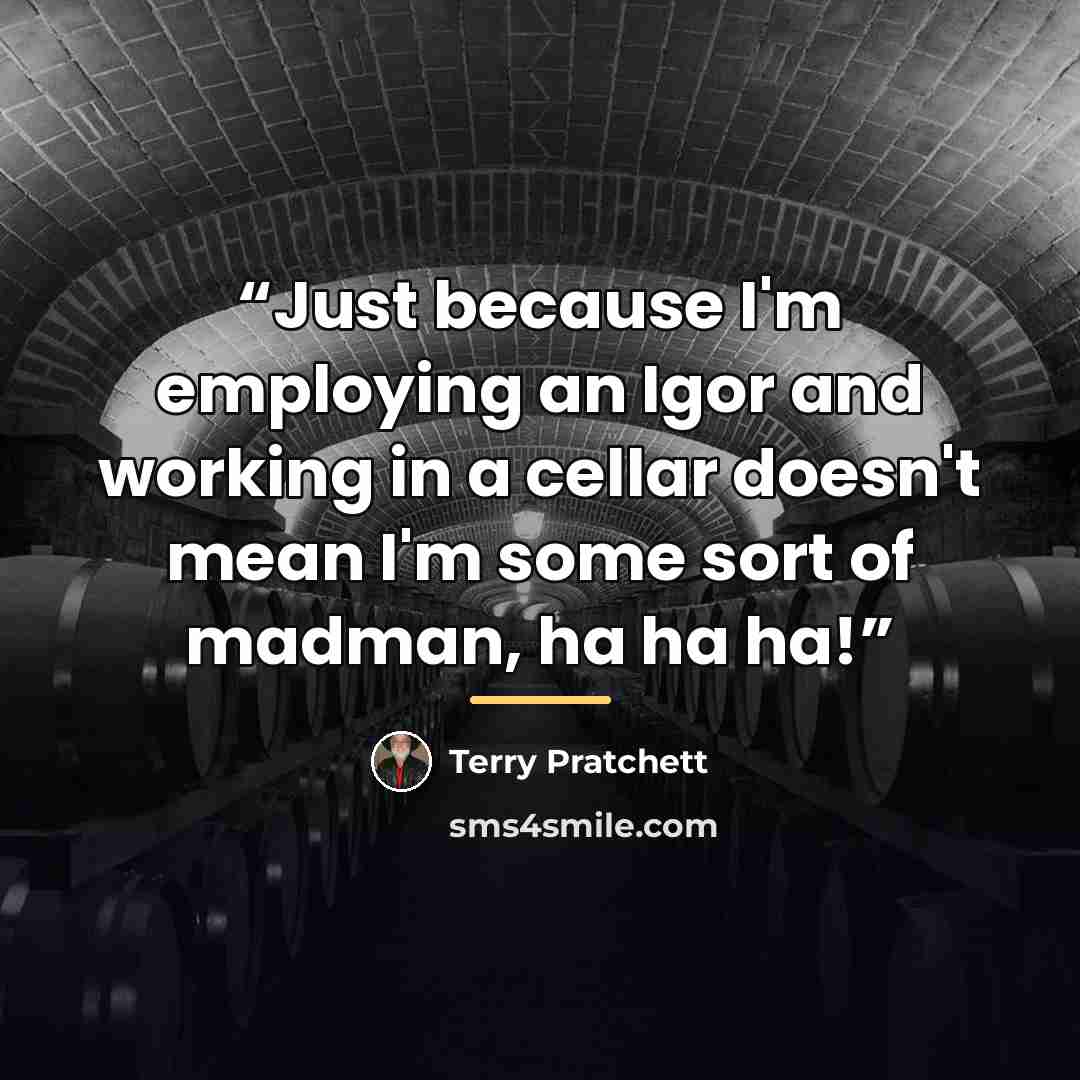 “Just because I'm employing an Igor and working in a cellar doesn't mean I'm some sort of madman, ha ha ha!” quote by Terry Pratchett