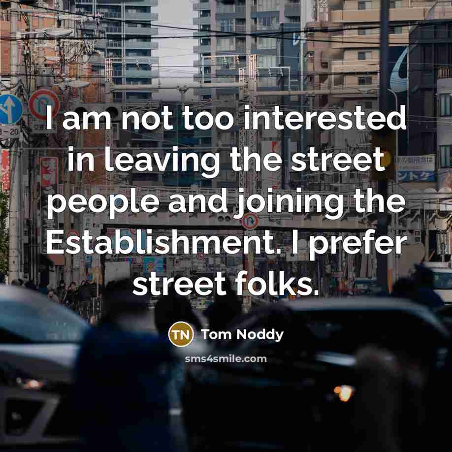 “I am not too interested in leaving the street people and joining the Establishment. I prefer street folks.” quote by Tom Noddy