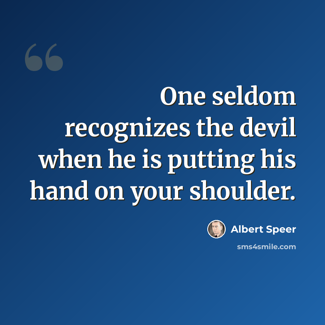 “One seldom recognizes the devil when he is putting his hand on your shoulder.” quote by Albert Speer