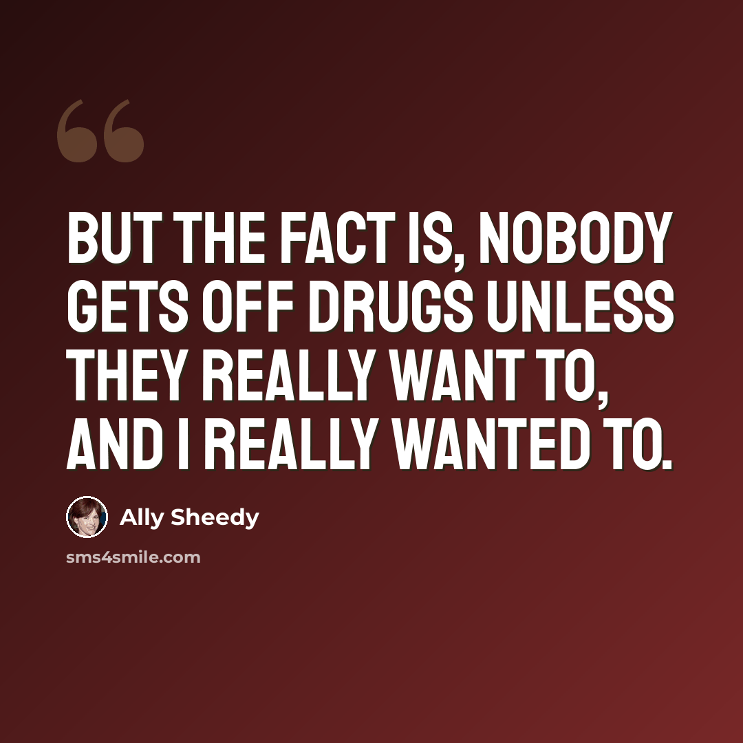 “But the fact is, nobody gets off drugs unless they really want to, and I really wanted to.” quote by Ally Sheedy