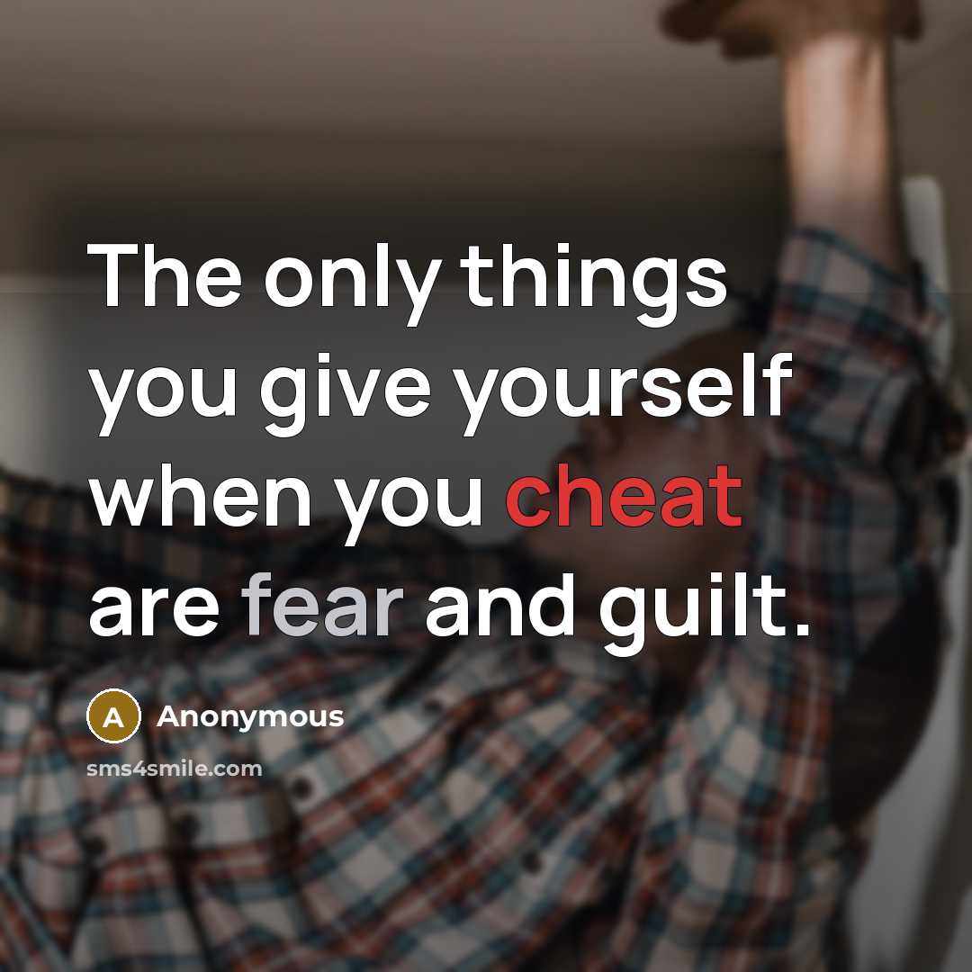 “The only things you give yourself when you cheat are fear and guilt.” quote by Anonymous