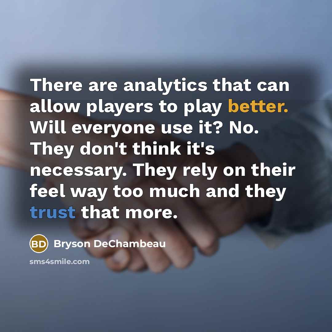“There are analytics that can allow players to play better. Will everyone use it? No. They don't think it's necessary. They rely on their feel way too much and they trust that more.” quote by Bryson DeChambeau
