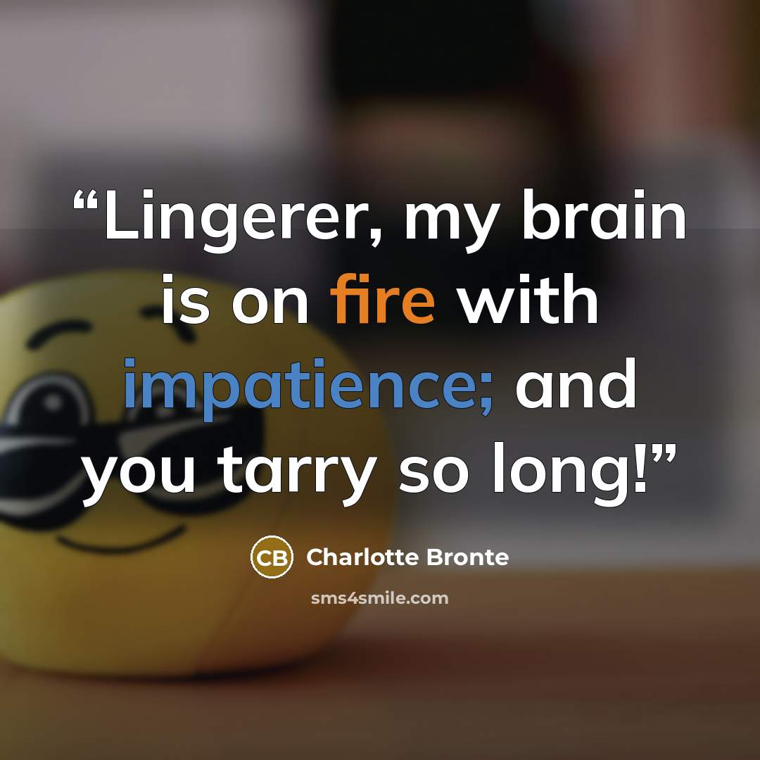 “Lingerer, my brain is on fire with impatience; and you tarry so long!” quote by Charlotte Brontë