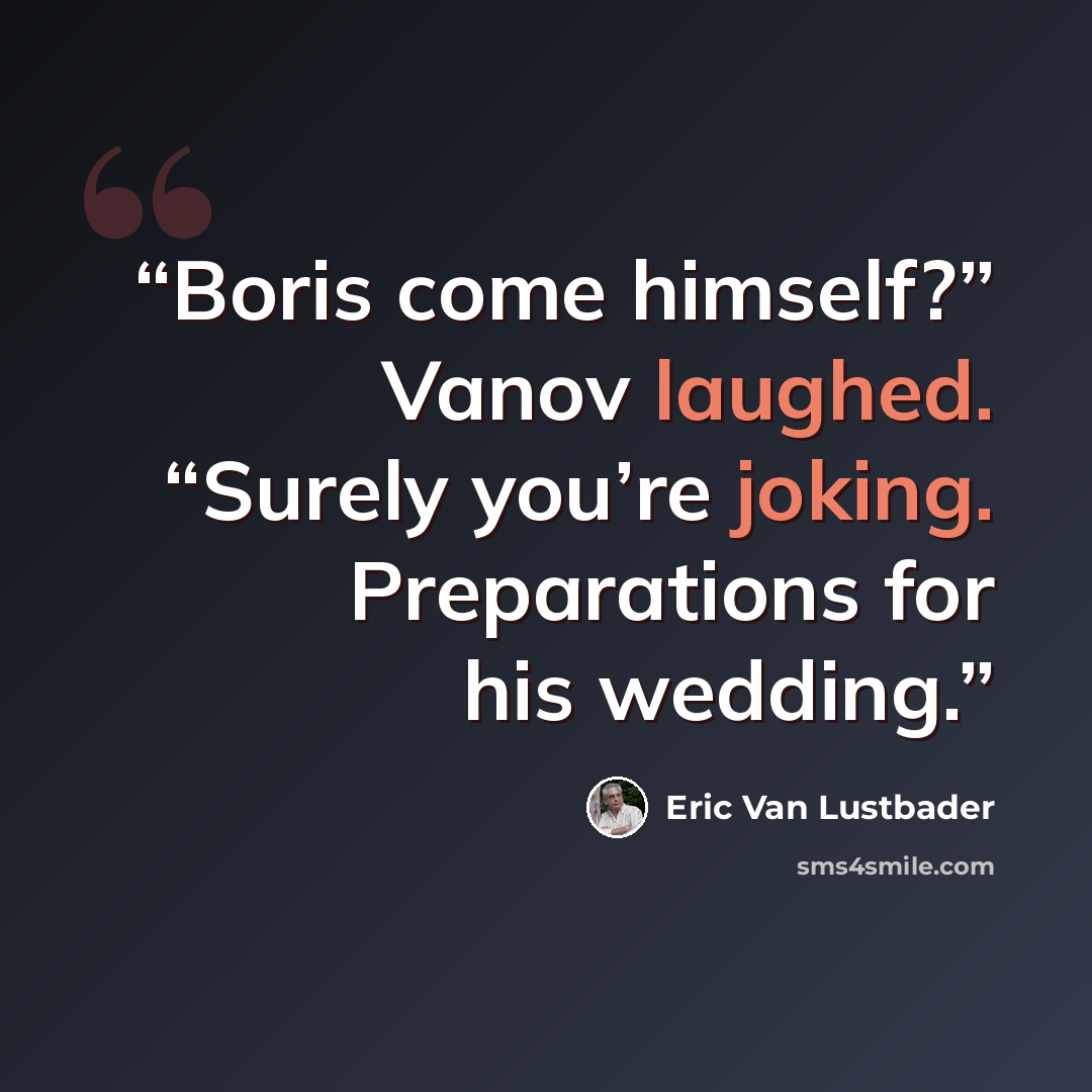 “Boris come himself?” Vanov laughed. “Surely you’re joking. Preparations for his wedding.” quote by Eric Van Lustbader