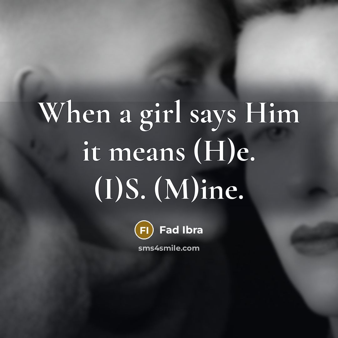 “When a girl says Him it means (H)e. (I)S. (M)ine.” quote by Fad Ibra