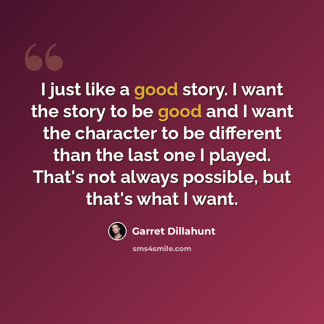 “I just like a good story. I want the story to be good and I want the character to be different than the last one I played. That's not always possible, but that's what I want.” quote by Garret Dillahunt