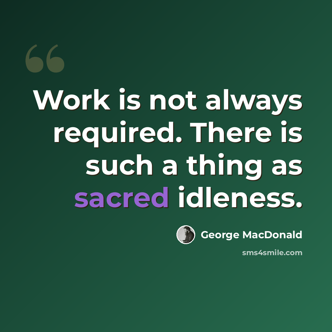 “Work is not always required. There is such a thing as sacred idleness.” quote by George MacDonald