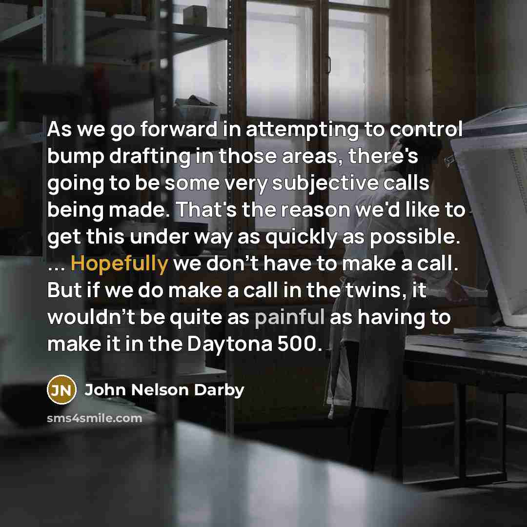 “As we go forward in attempting to control bump drafting in those areas, there's going to be some very subjective calls being made. That's the reason we'd like to get this under way as quickly as possible. ... Hopefully we don't have to make a call. But if we do make a call in the twins, it…” quote by John Nelson Darby