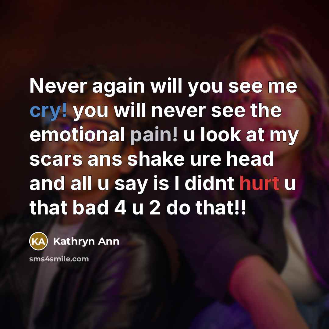 “Never again will you see me cry! you will never see the emotional pain! u look at my scars ans shake ure head and all u say is I didnt hurt u that bad 4 u 2 do that!!” quote by Kathryn Ann