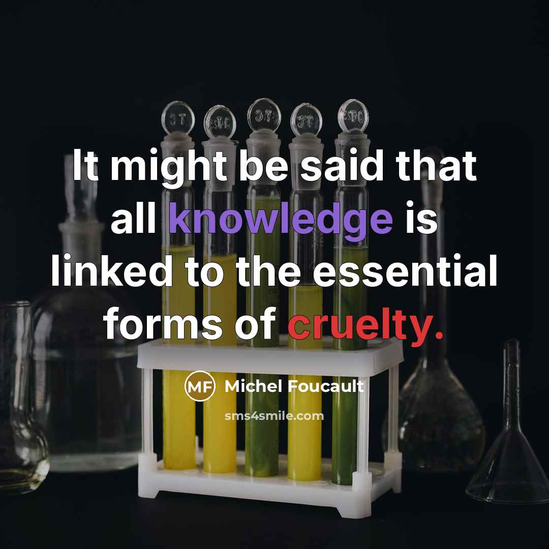 “It might be said that all knowledge is linked to the essential forms of cruelty.” quote by Michel Foucault
