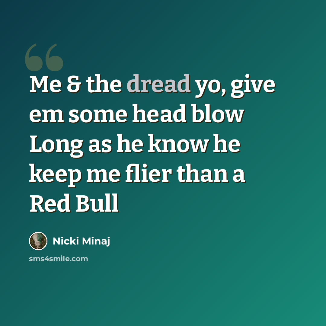 “Me & the dread yo, give em some head blow Long as he know he keep me flier than a Red Bull” quote by Nicki Minaj