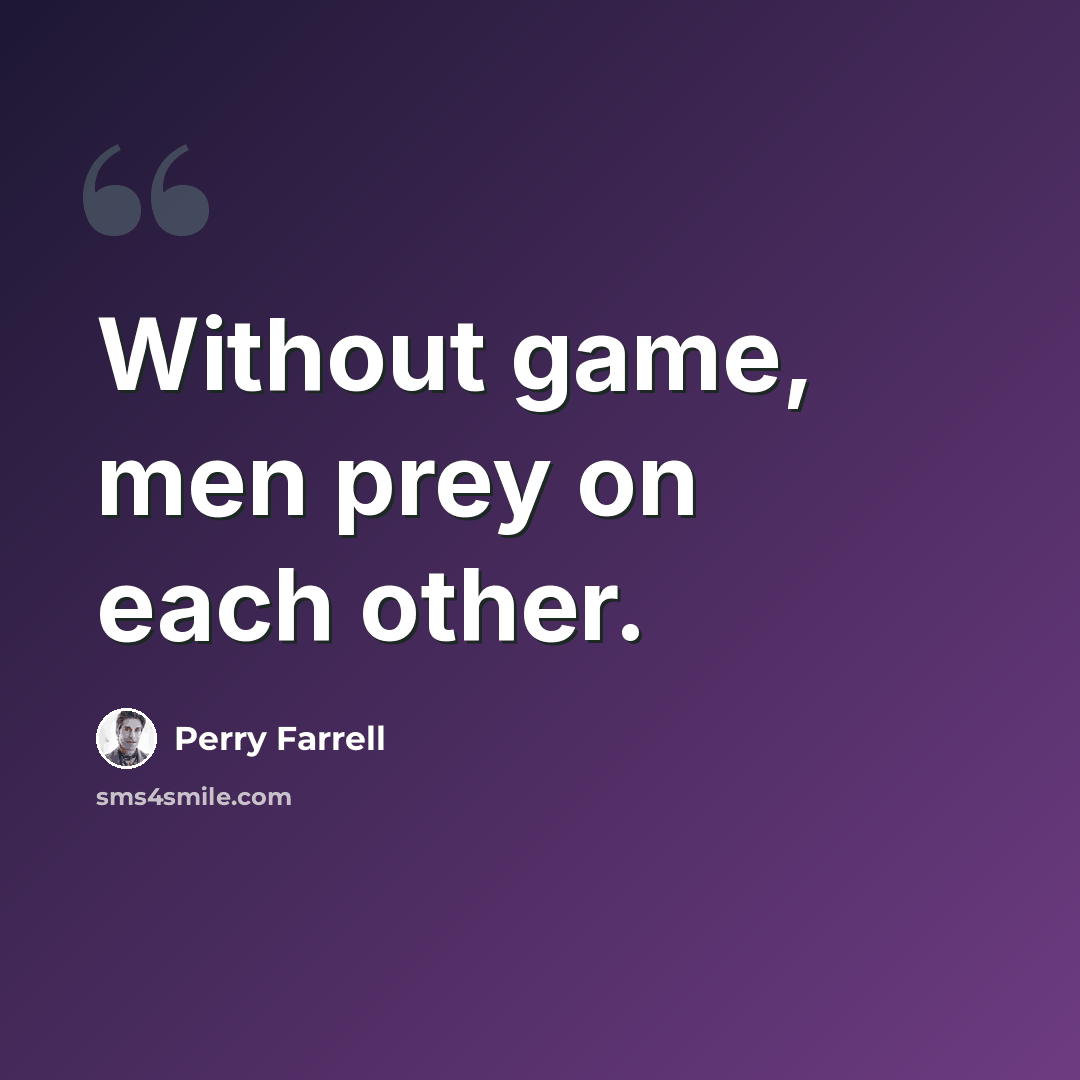 “Without game, men prey on each other.” quote by Perry Farrell