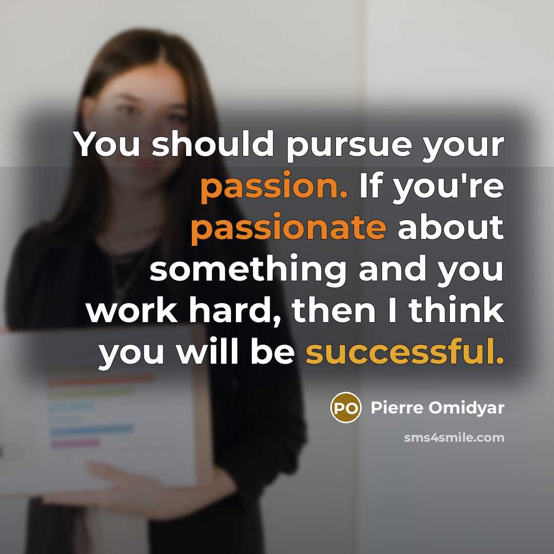 “You should pursue your passion. If you're passionate about something and you work hard, then I think you will be successful.” quote by Pierre Omidyar