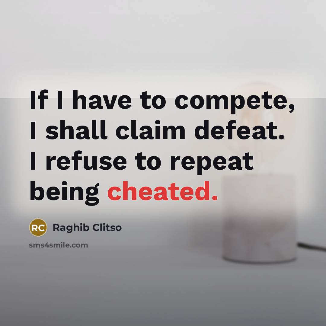 “If I have to compete, I shall claim defeat. I refuse to repeat being cheated.” quote by Raghib Clitso