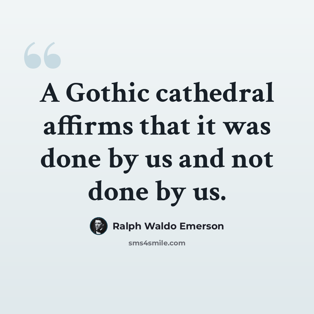 “A Gothic cathedral affirms that it was done by us and not done by us.” quote by Ralph Waldo Emerson