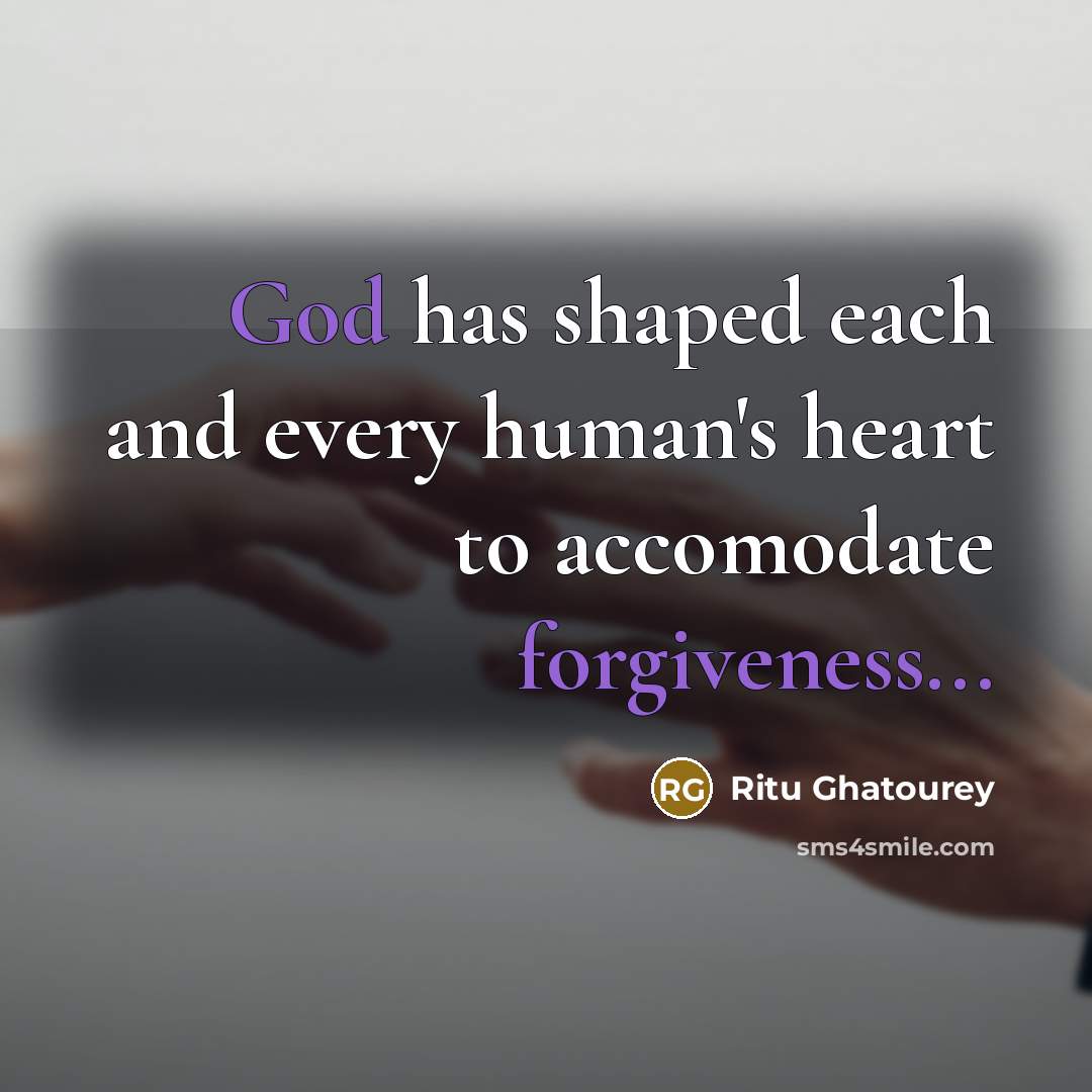 “God has shaped each and every human's heart to accomodate forgiveness...” quote by Ritu Ghatourey