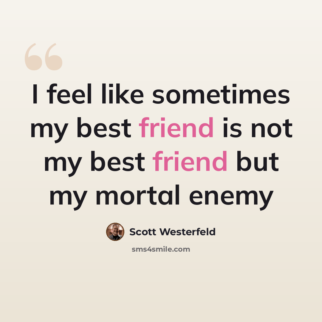 “I feel like sometimes my best friend is not my best friend but my mortal enemy” quote by Scott Westerfeld