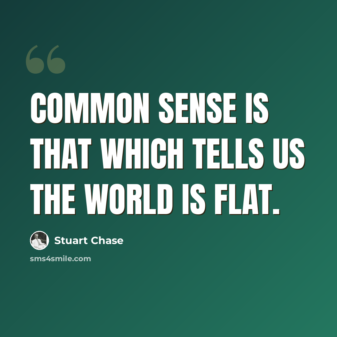 “Common sense is that which tells us the world is flat.” quote by Stuart Chase