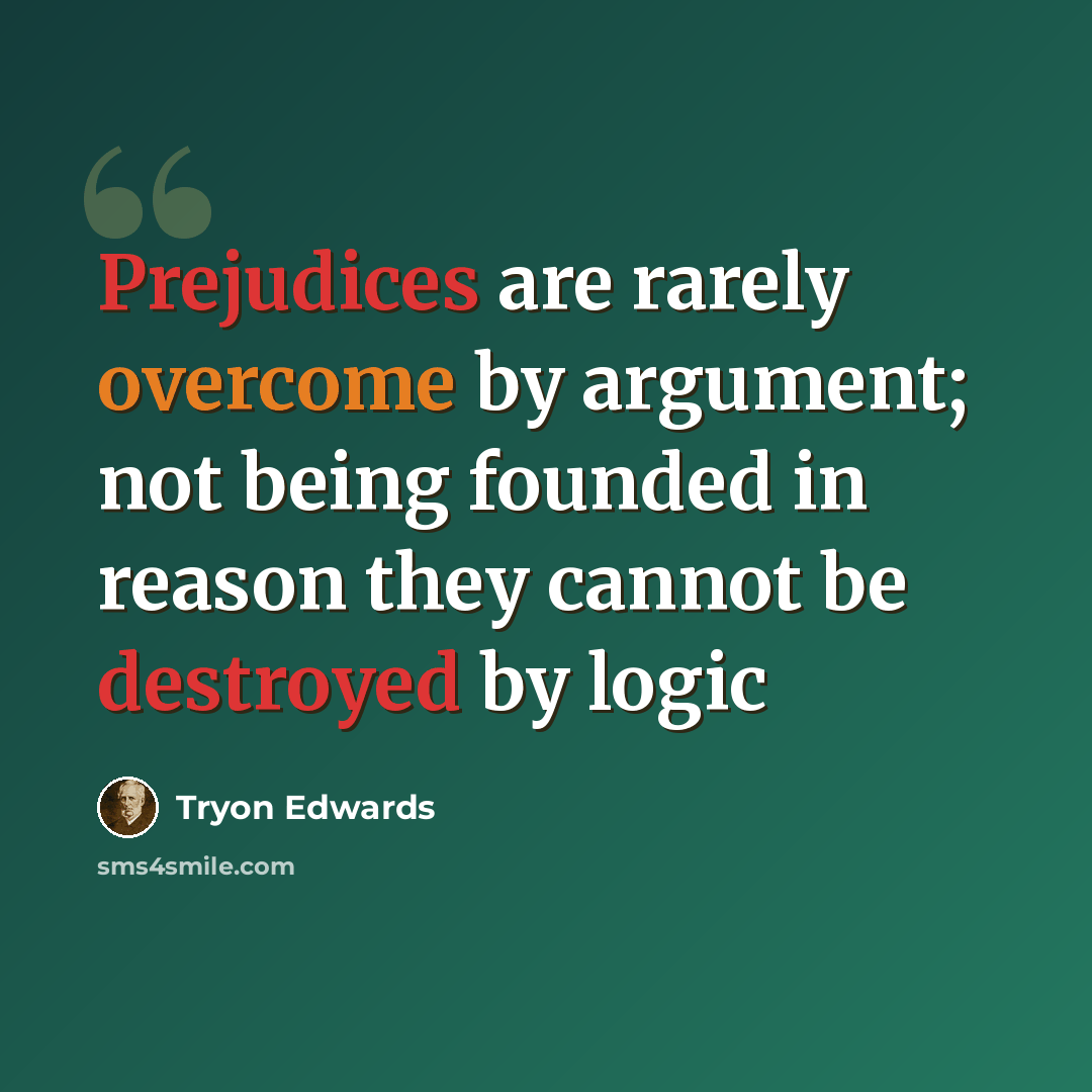 “Prejudices are rarely overcome by argument; not being founded in reason they cannot be destroyed by logic” quote by Tryon Edwards