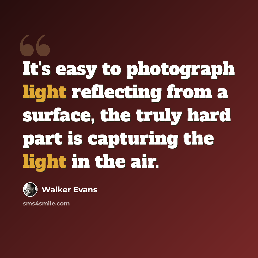 “It's easy to photograph light reflecting from a surface, the truly hard part is capturing the light in the air.” quote by Walker Evans