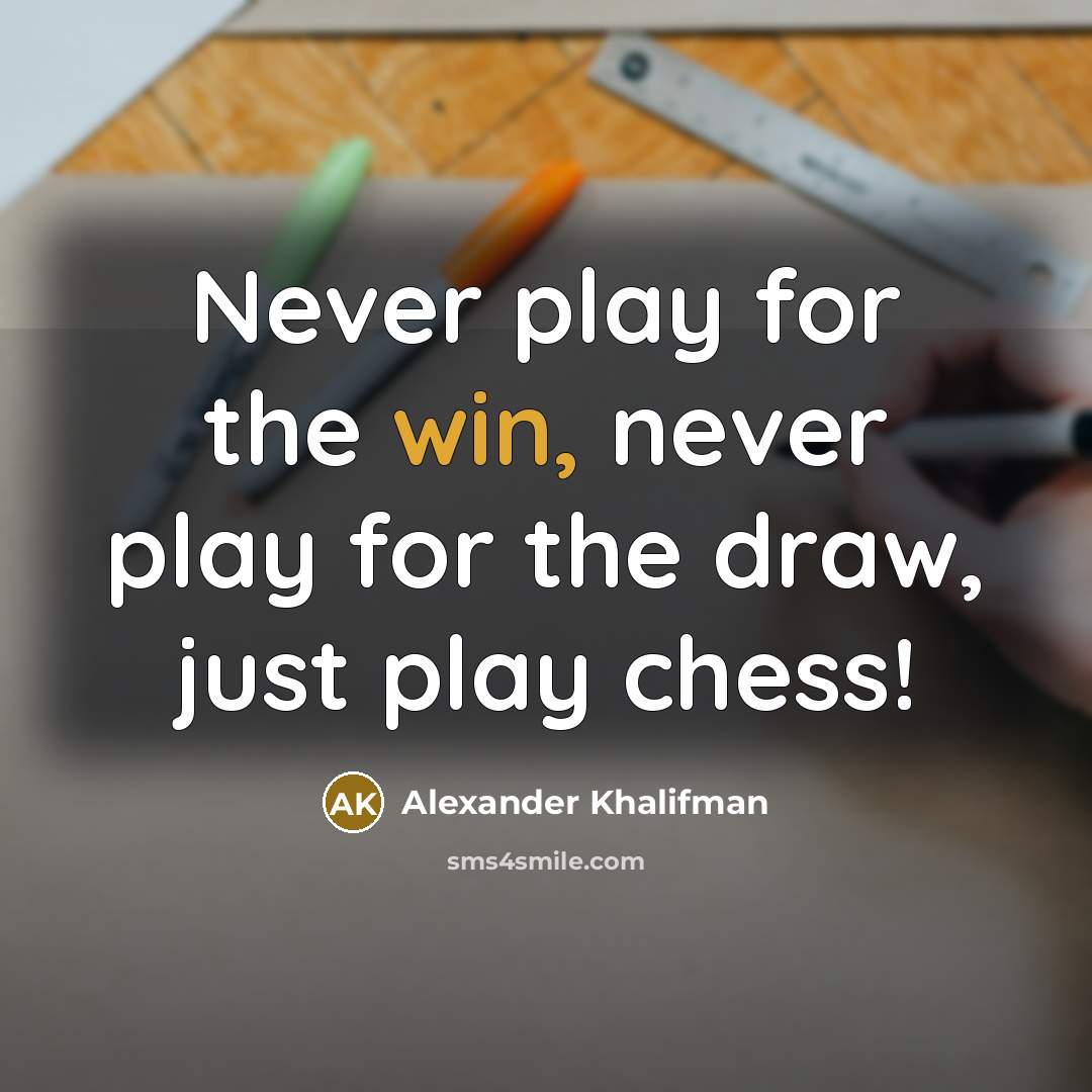 “Never play for the win, never play for the draw, just play chess!” quote by Alexander Khalifman