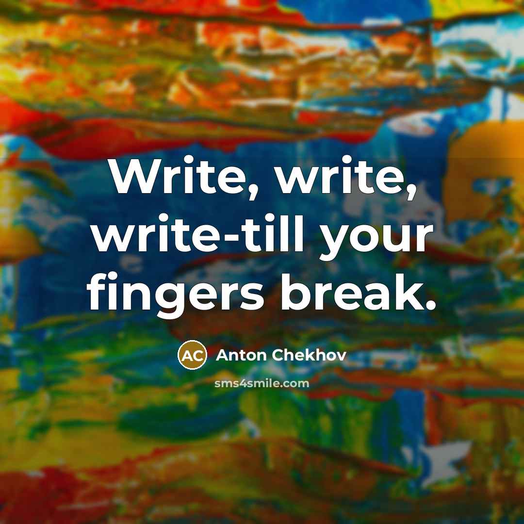 “Write, write, write-till your fingers break.” quote by Anton Chekhov