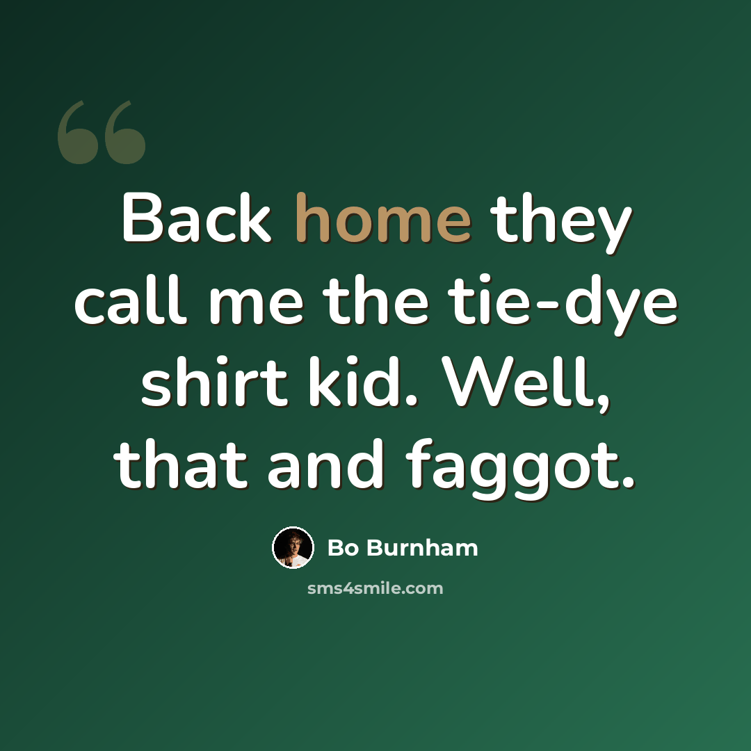 “Back home they call me the tie-dye shirt kid. Well, that and faggot.” quote by Bo Burnham