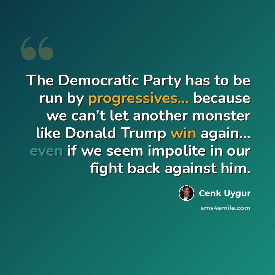 “The Democratic Party has to be run by progressives... because we can't let another monster like Donald Trump win again... even if we seem impolite in our fight back against him.” quote by Cenk Uygur