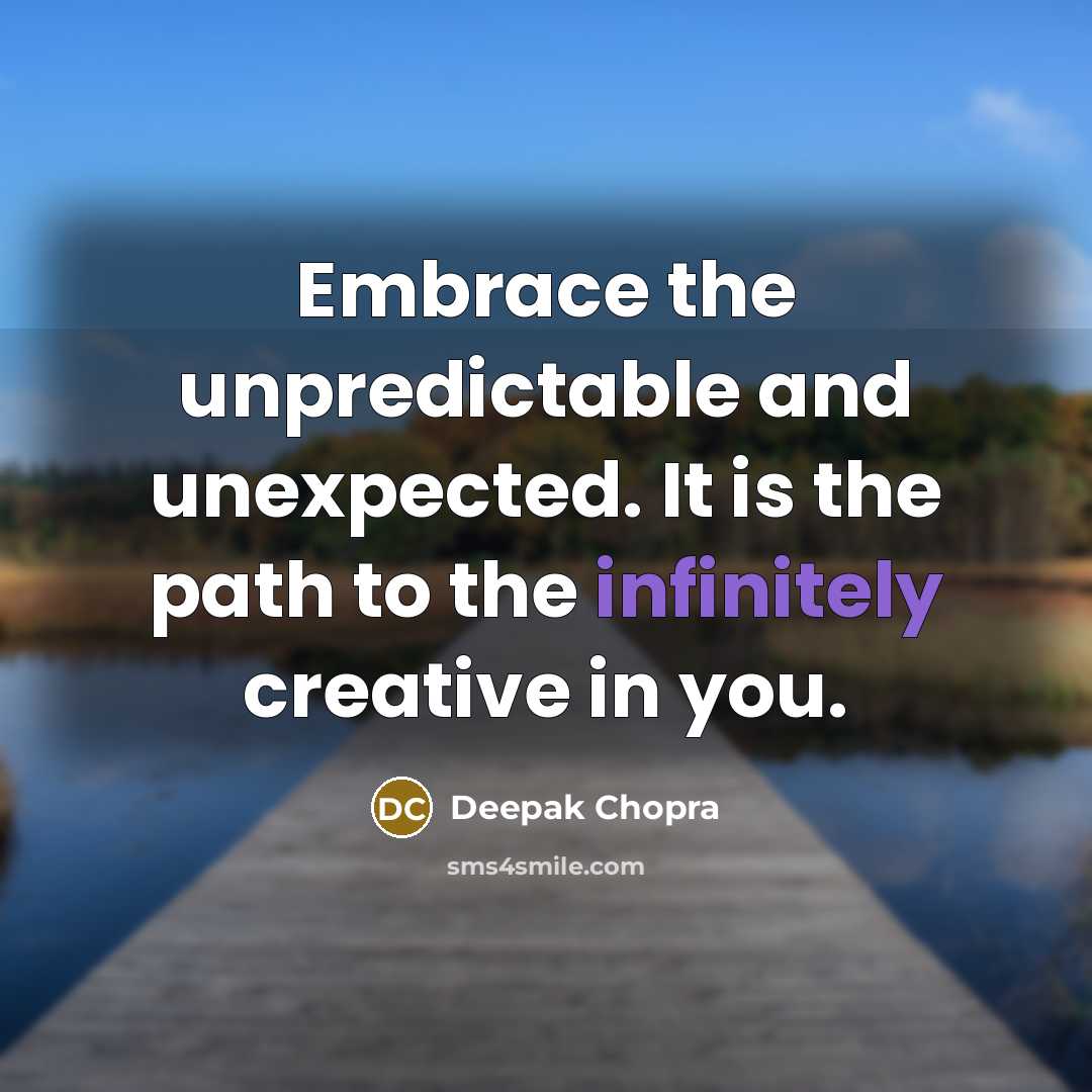 “Embrace the unpredictable and unexpected. It is the path to the infinitely creative in you.” quote by Deepak Chopra