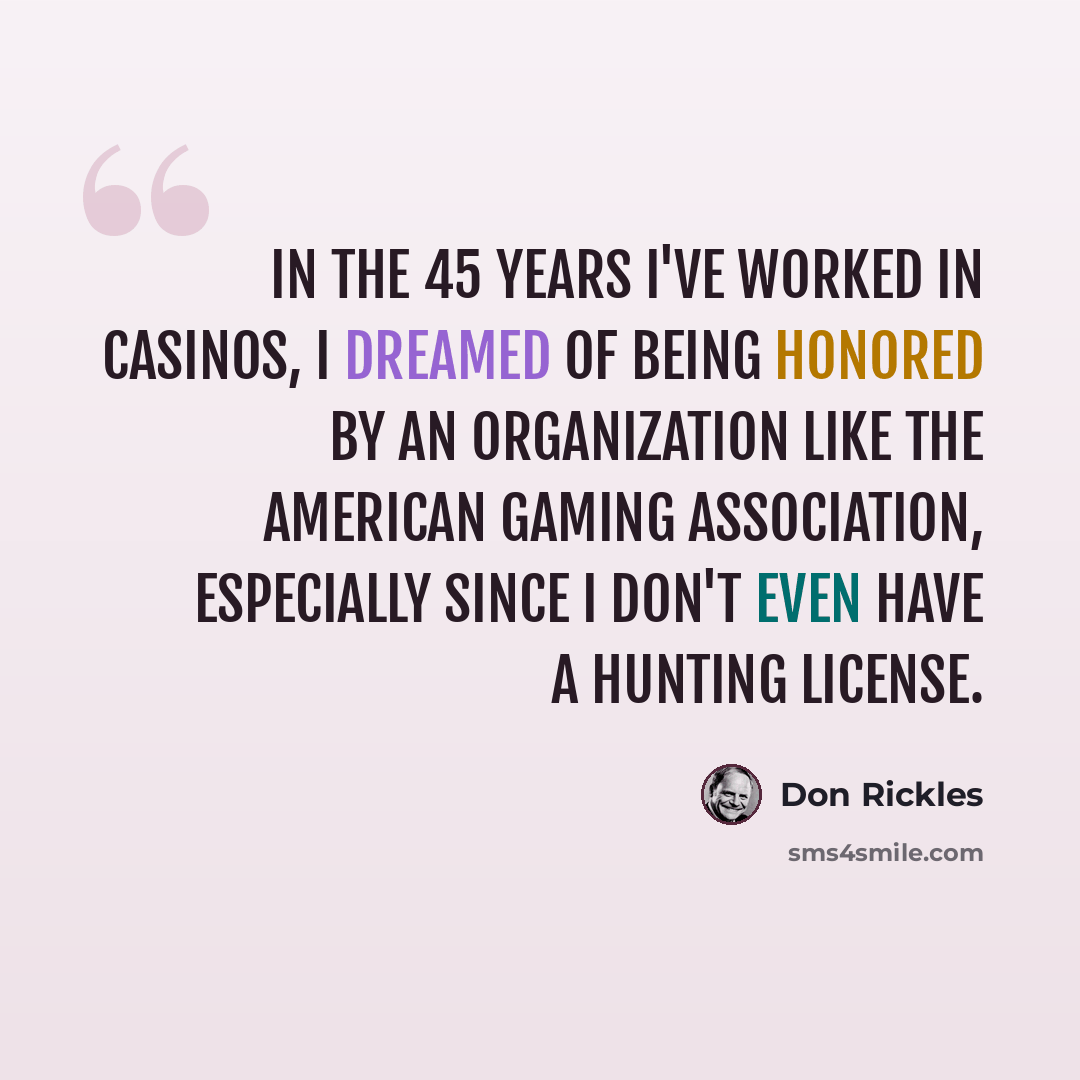 “In the 45 years I've worked in casinos, I dreamed of being honored by an organization like the American Gaming Association, especially since I don't even have a hunting license.” quote by Don Rickles