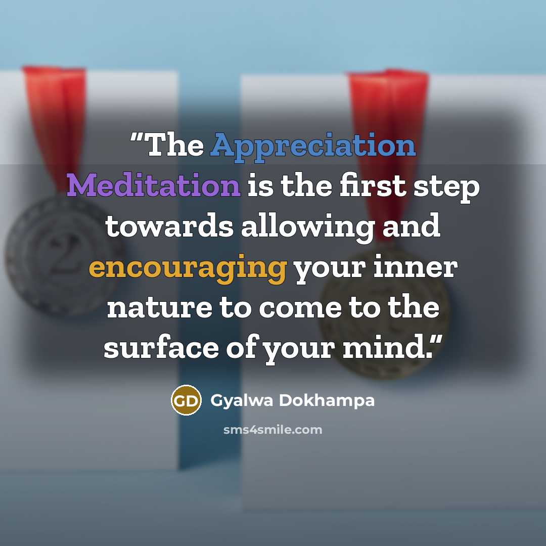 “The Appreciation Meditation is the first step towards allowing and encouraging your inner nature to come to the surface of your mind.” quote by Gyalwa Dokhampa