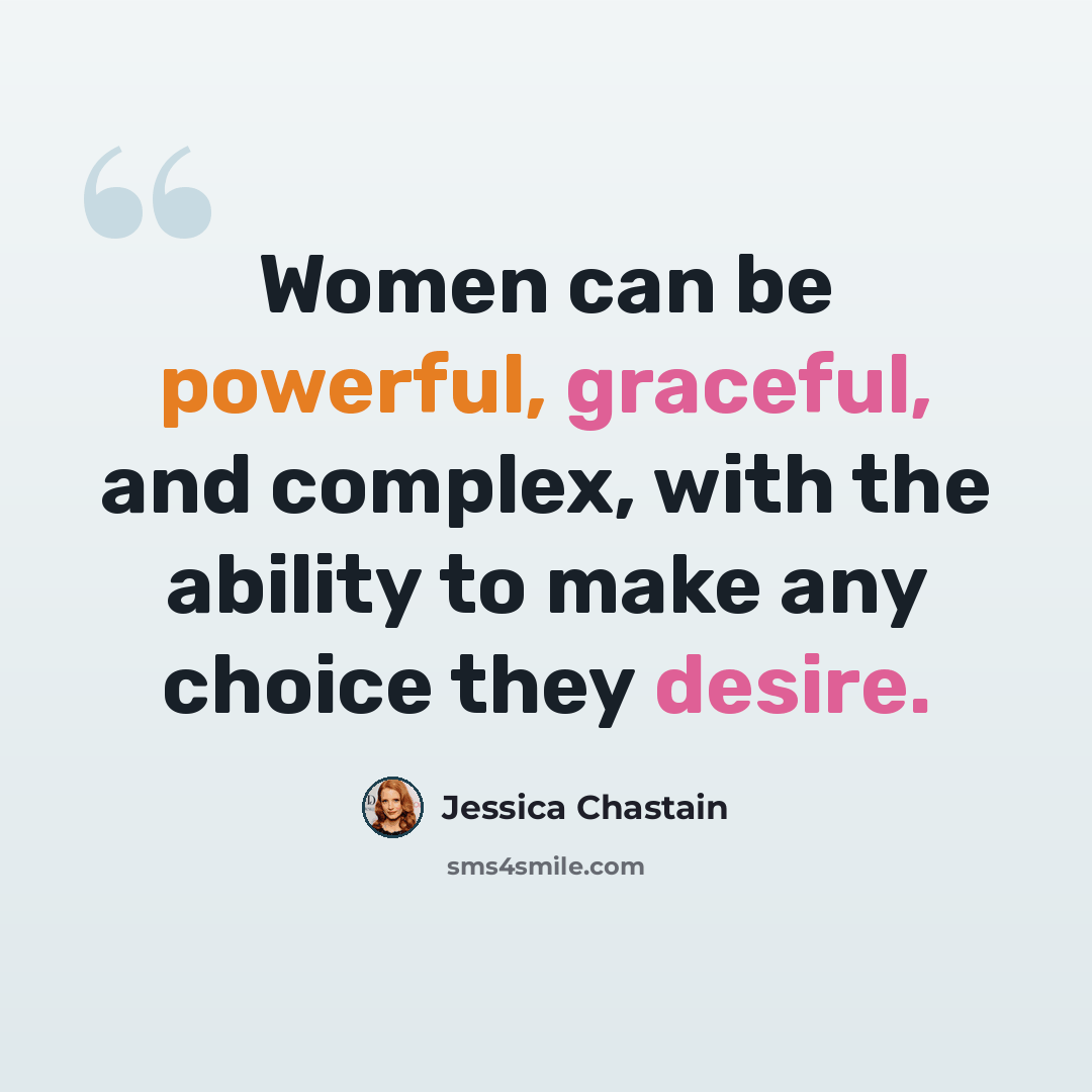 “Women can be powerful, graceful, and complex, with the ability to make any choice they desire.” quote by Jessica Chastain