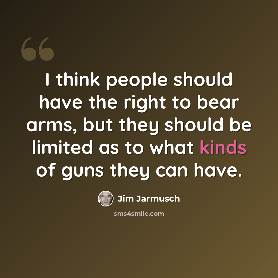 “I think people should have the right to bear arms, but they should be limited as to what kinds of guns they can have.” quote by Jim Jarmusch