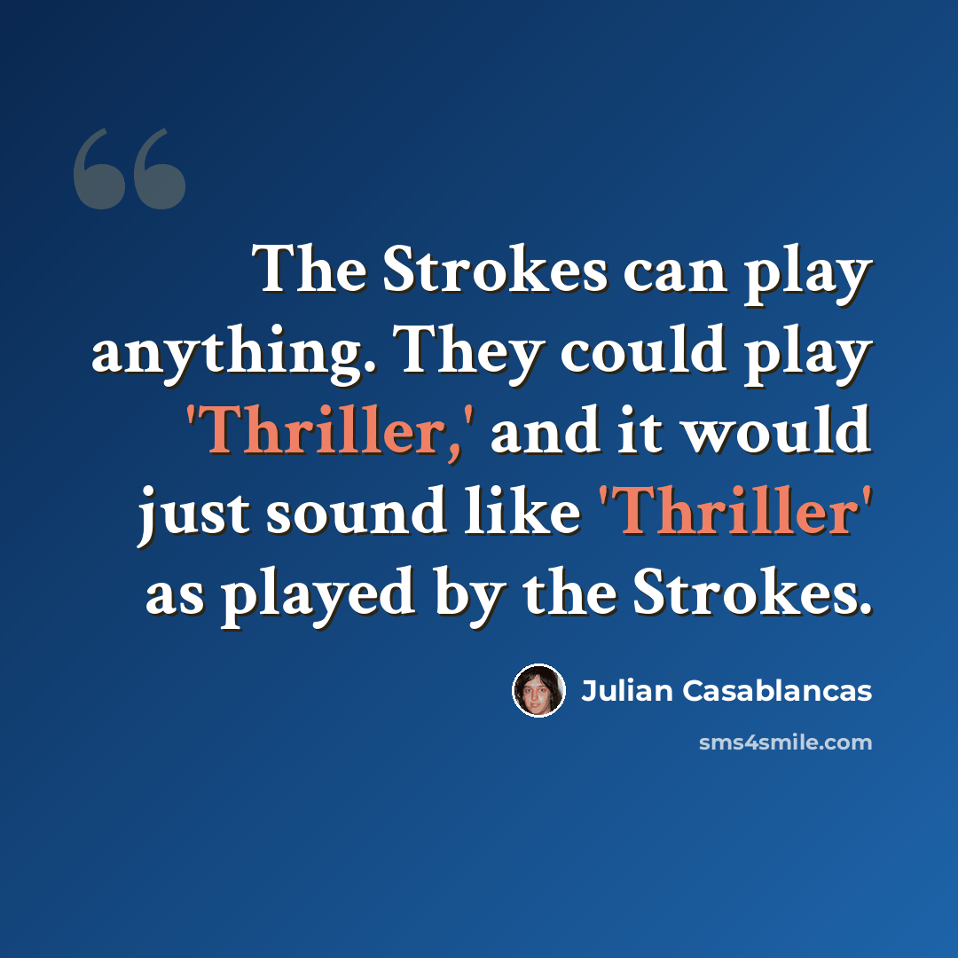 “The Strokes can play anything. They could play 'Thriller,' and it would just sound like 'Thriller' as played by the Strokes.” quote by Julian Casablancas