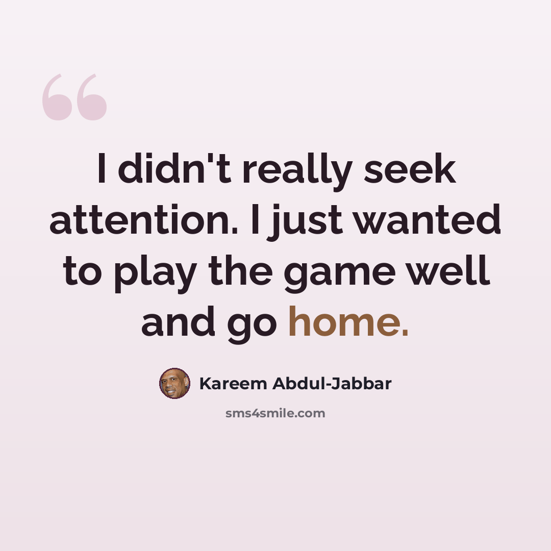 “I didn't really seek attention. I just wanted to play the game well and go home.” quote by Kareem Abdul-Jabbar