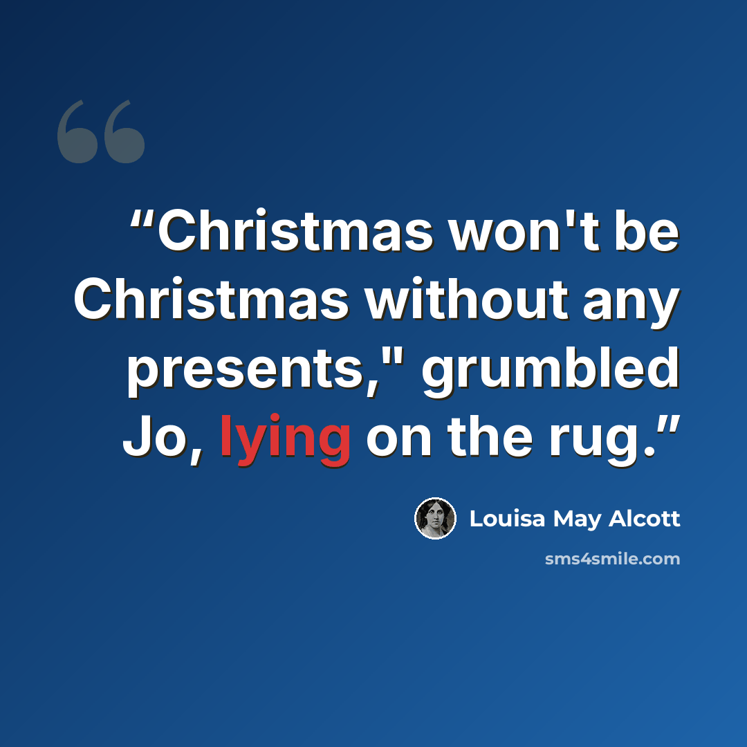 “Christmas won't be Christmas without any presents," grumbled Jo, lying on the rug.” quote by Louisa May Alcott