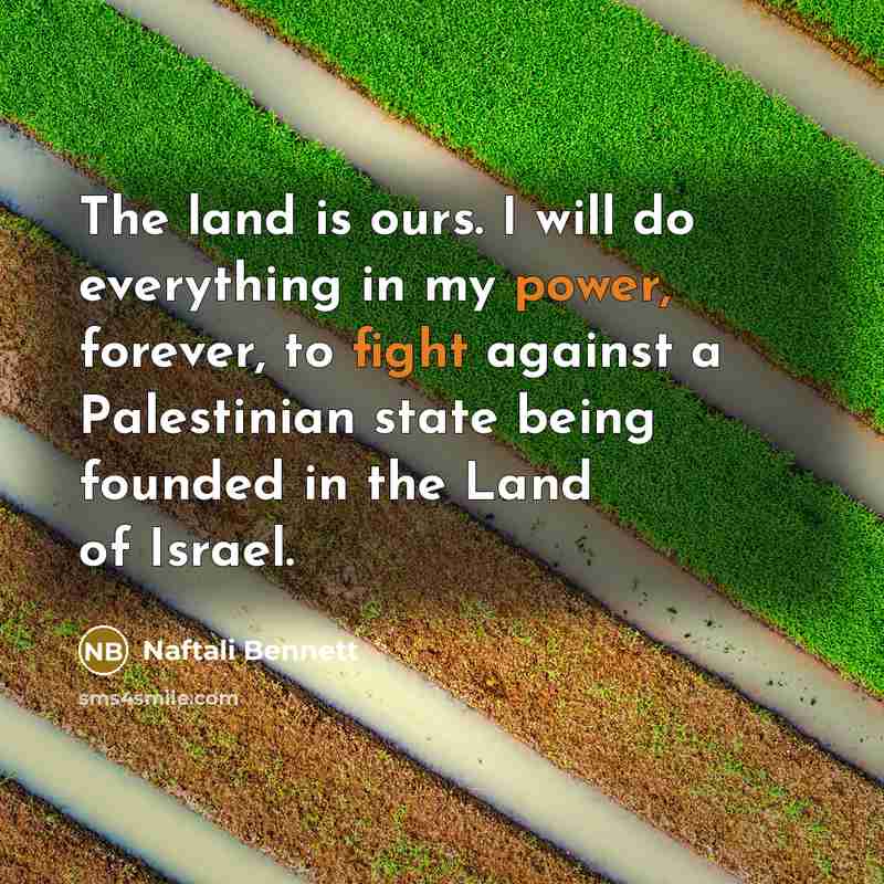 “The land is ours. I will do everything in my power, forever, to fight against a Palestinian state being founded in the Land of Israel.” quote by Naftali Bennett