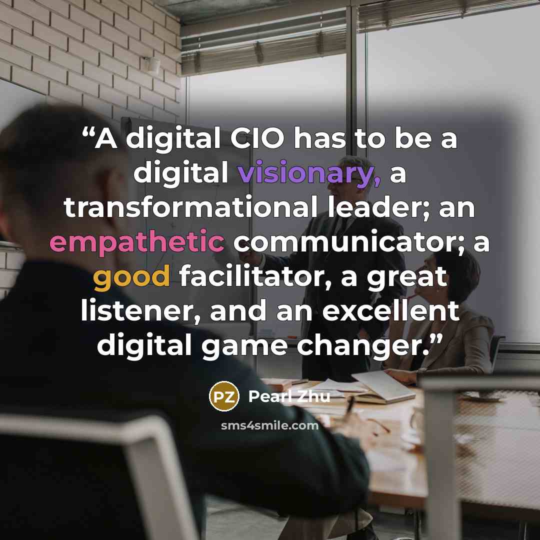“A digital CIO has to be a digital visionary, a transformational leader; an empathetic communicator; a good facilitator, a great listener, and an excellent digital game changer.” quote by Pearl Zhu