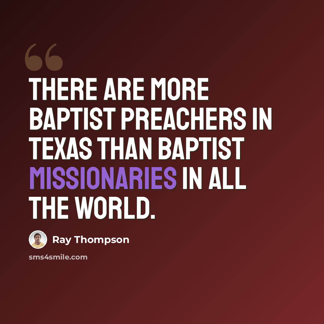 “There are more Baptist preachers in Texas than Baptist missionaries in all the world.” quote by Ray Thompson