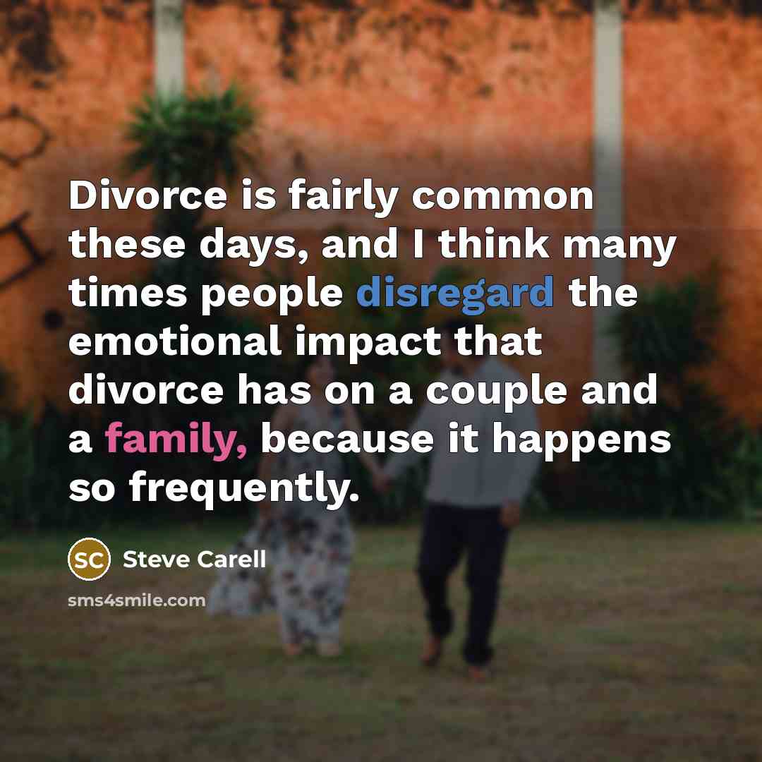 “Divorce is fairly common these days, and I think many times people disregard the emotional impact that divorce has on a couple and a family, because it happens so frequently.” quote by Steve Carell