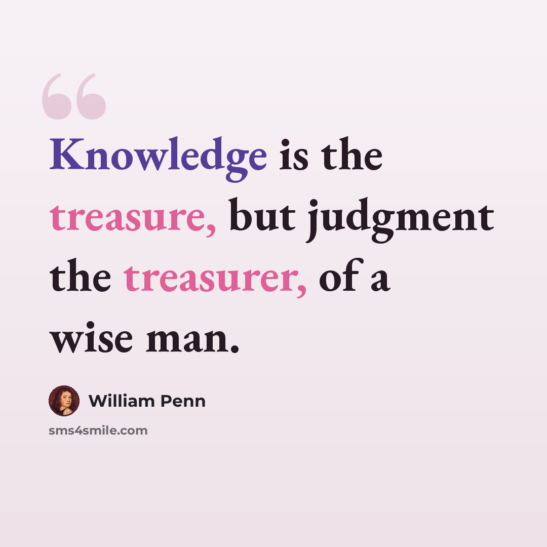 “Knowledge is the treasure, but judgment the treasurer, of a wise man.” quote by William Penn