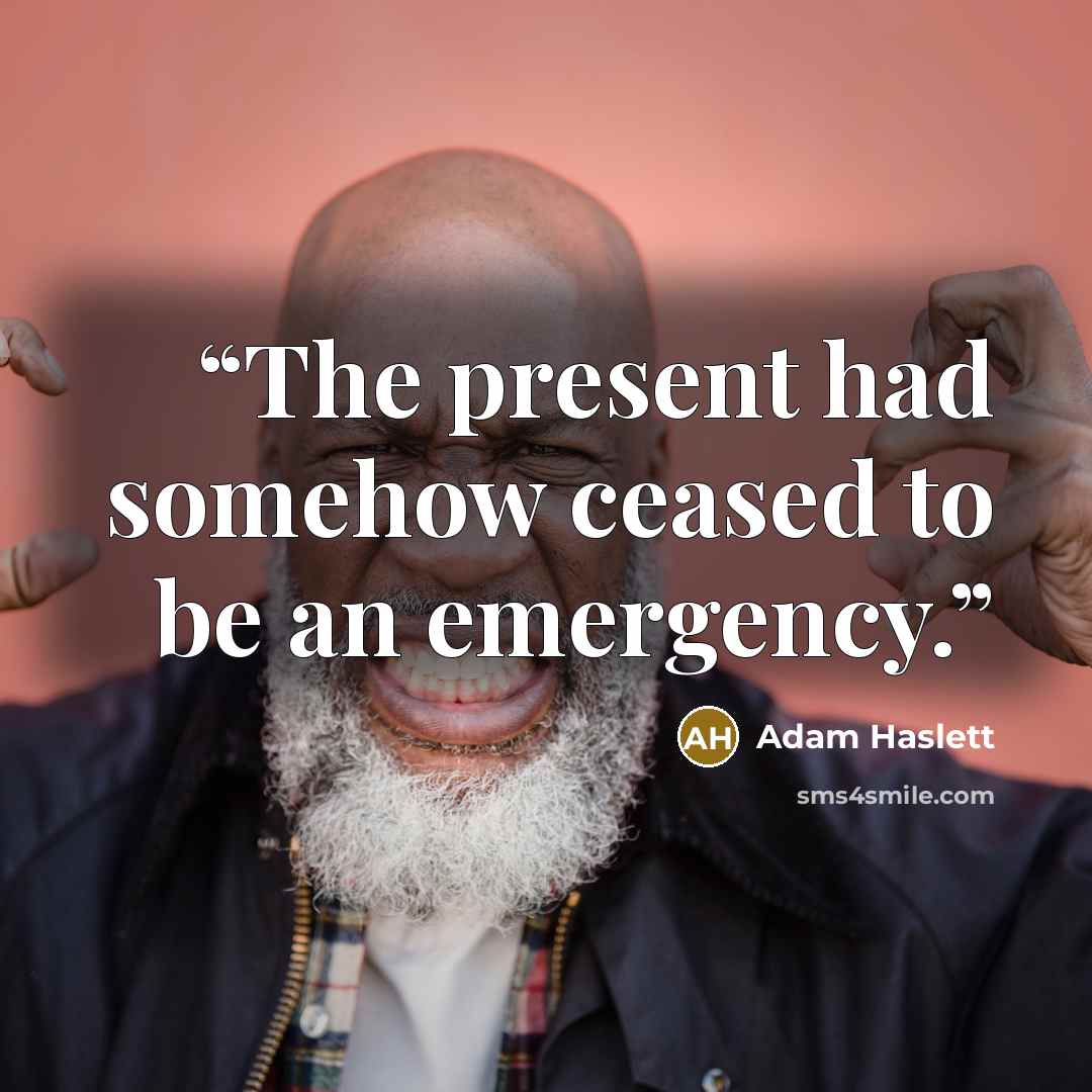 “The present had somehow ceased to be an emergency.” quote by Adam Haslett
