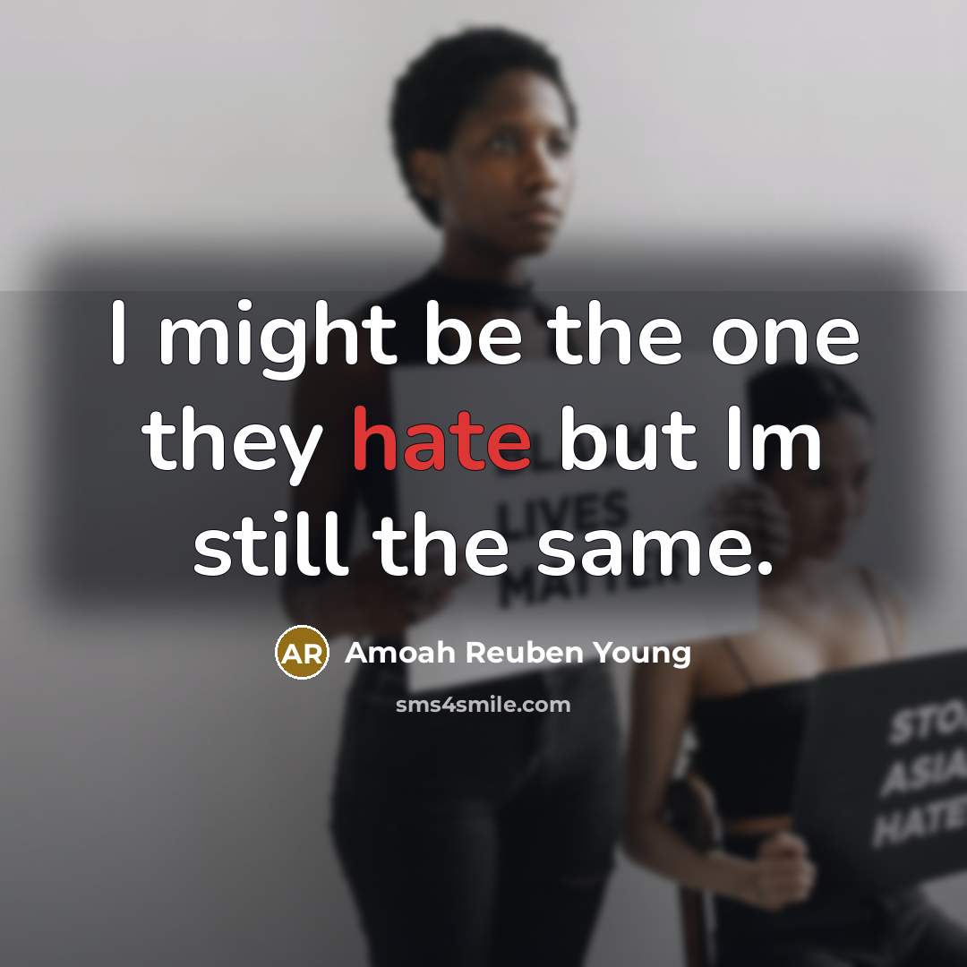 “I might be the one they hate but Im still the same.” quote by Amoah Reuben Young