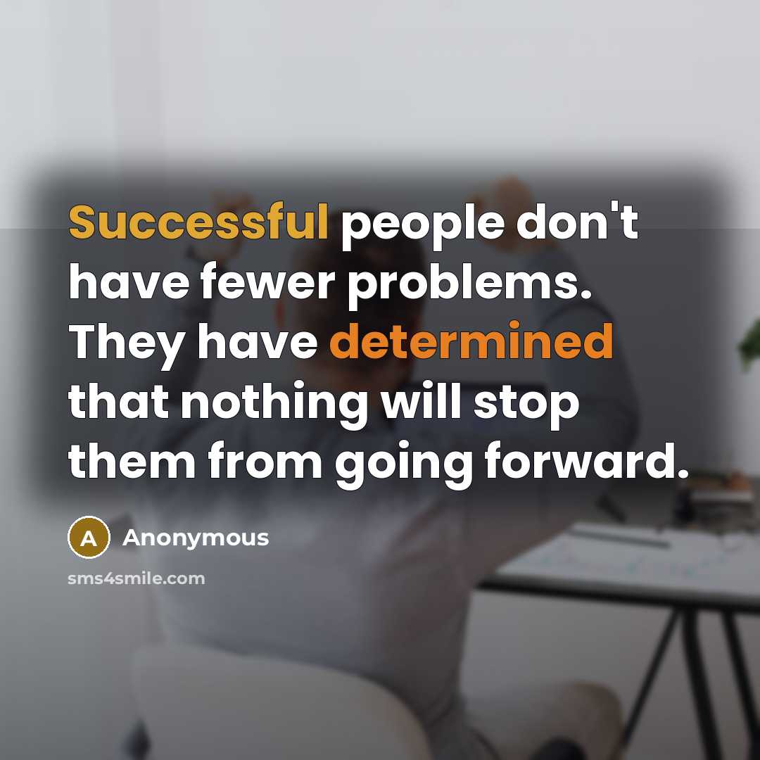 “Successful people don't have fewer problems. They have determined that nothing will stop them from going forward.” quote by Anonymous