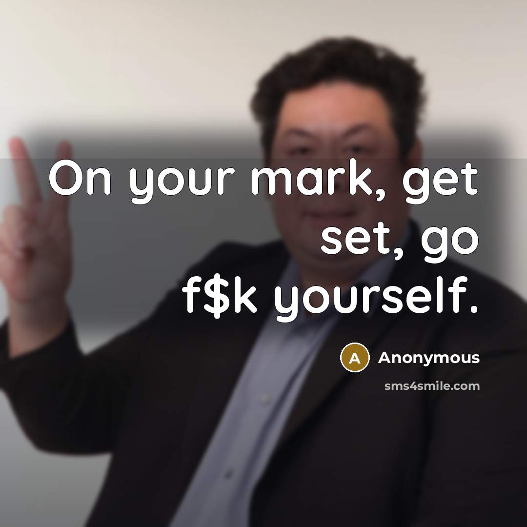 “On your mark, get set, go f$k yourself.” quote by Anonymous