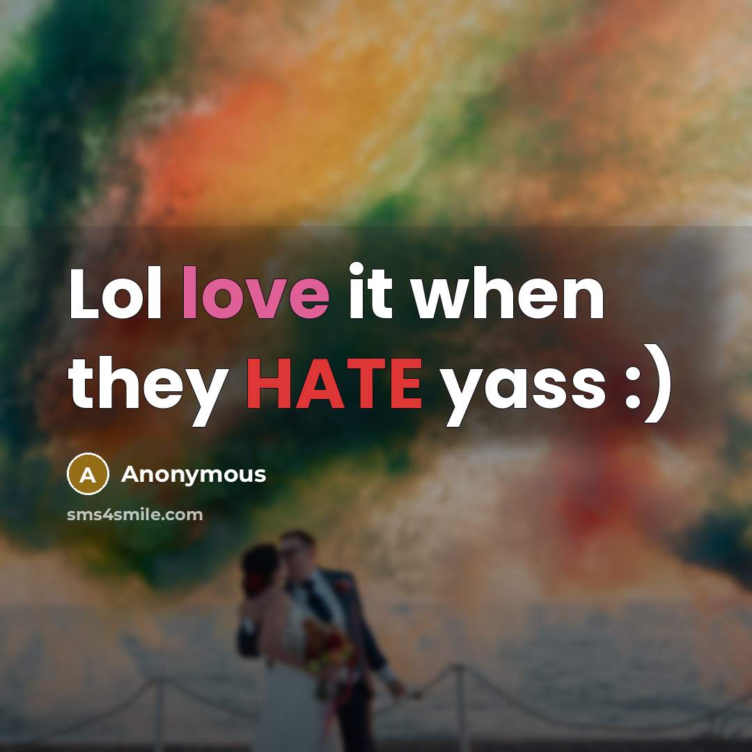 “Lol love it when they HATE yass :)” quote by Anonymous