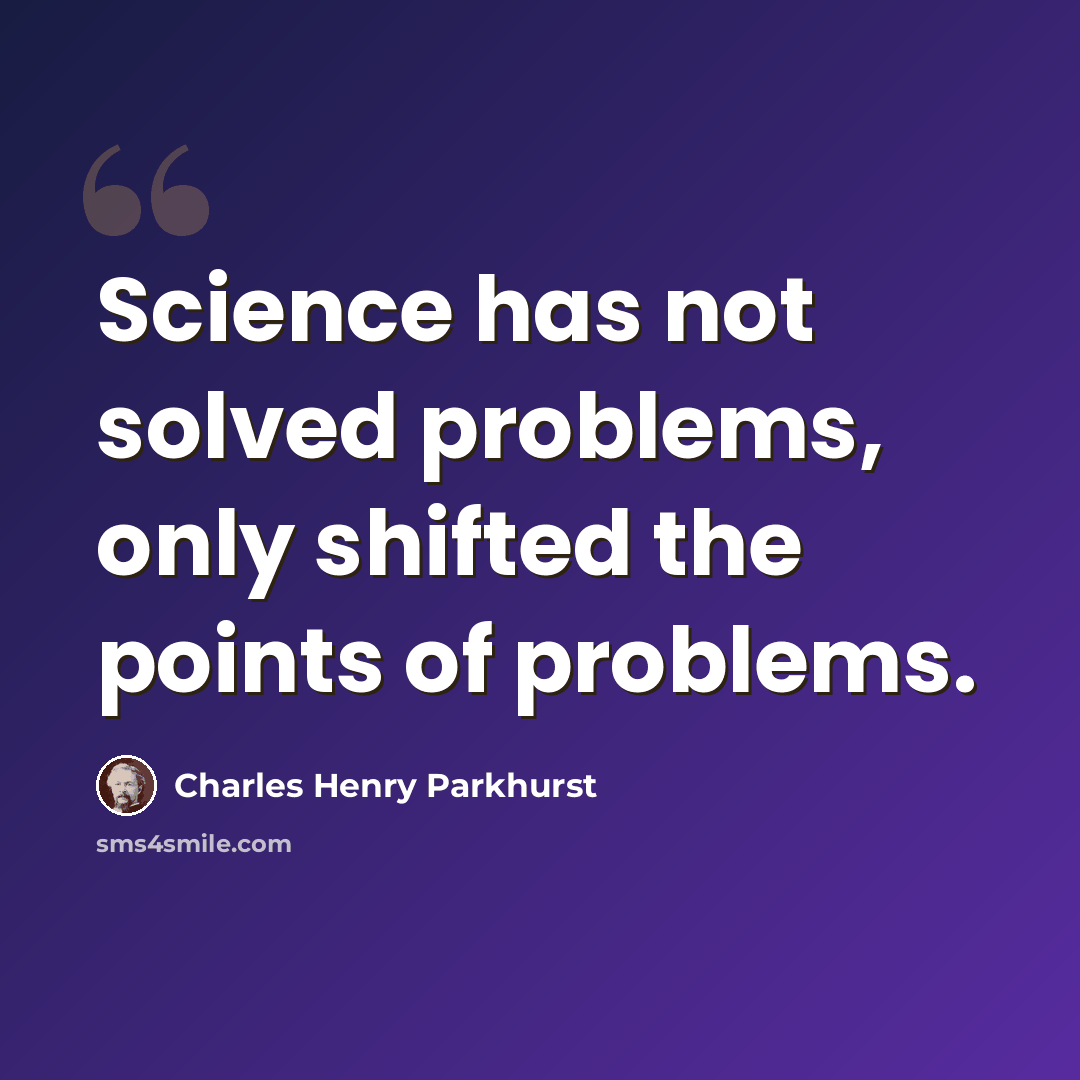 “Science has not solved problems, only shifted the points of problems.” quote by Charles Henry Parkhurst